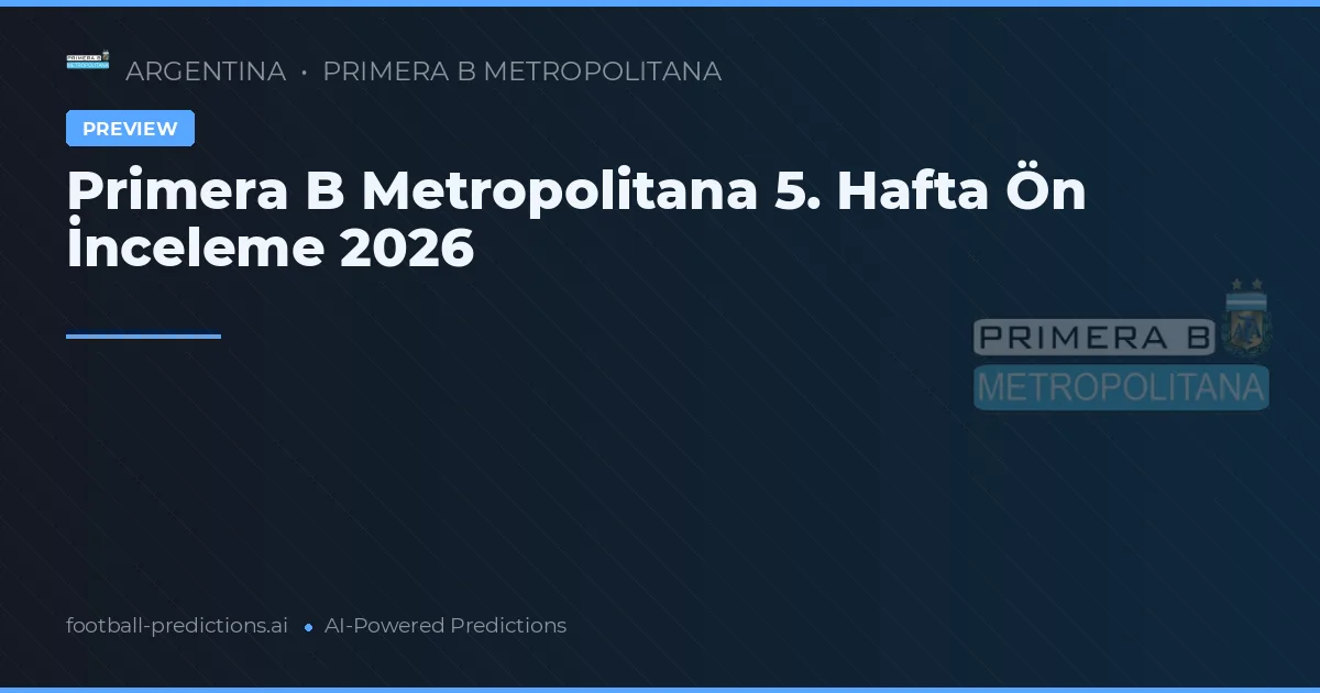 Primera B Metropolitana 5. Hafta Ön İnceleme 2026