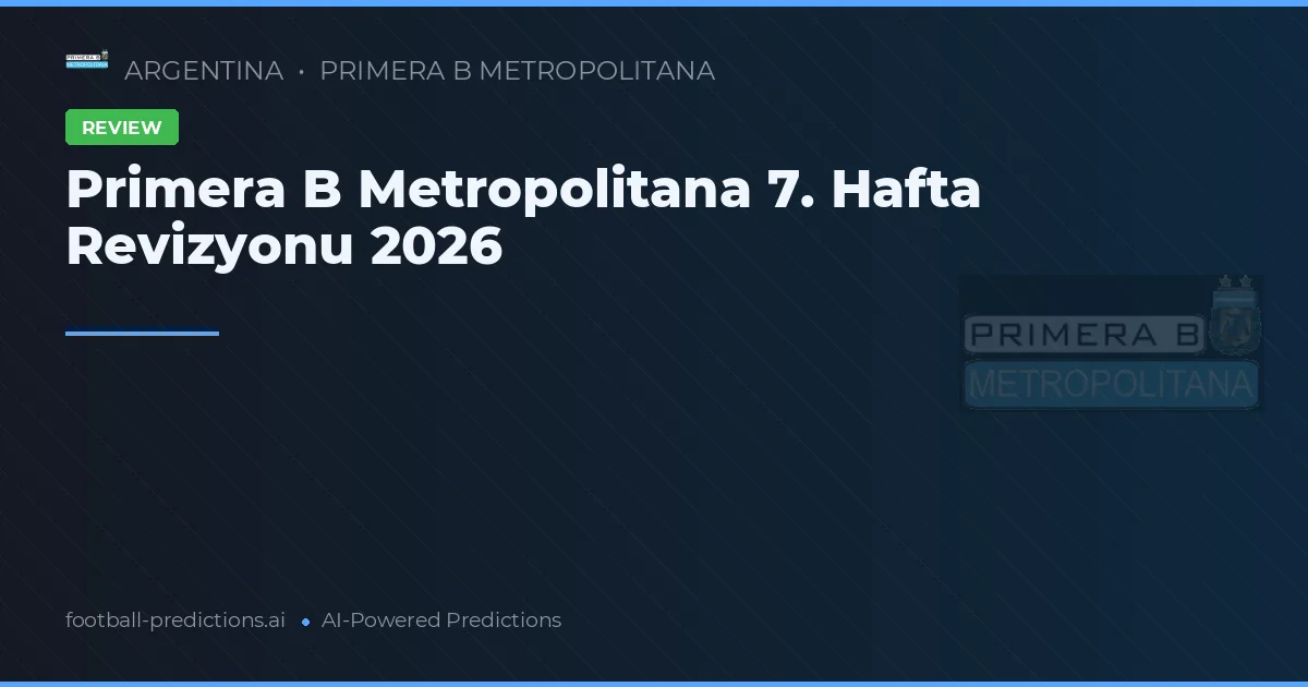 Primera B Metropolitana 7. Hafta Revizyonu 2026