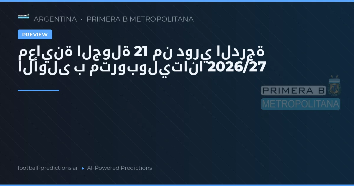 معاينة الجولة 21 من دوري الدرجة الأولى ب متروبوليتانا 2026/27