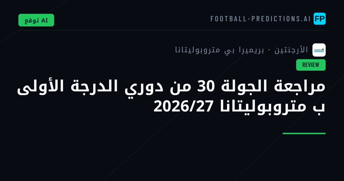 مراجعة الجولة 30 من دوري الدرجة الأولى ب متروبوليتانا 2026/27