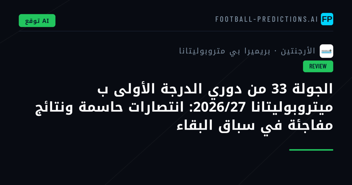 الجولة 33 من دوري الدرجة الأولى ب ميتروبوليتانا 2026/27: انتصارات حاسمة ونتائج مفاجئة في سباق البقاء