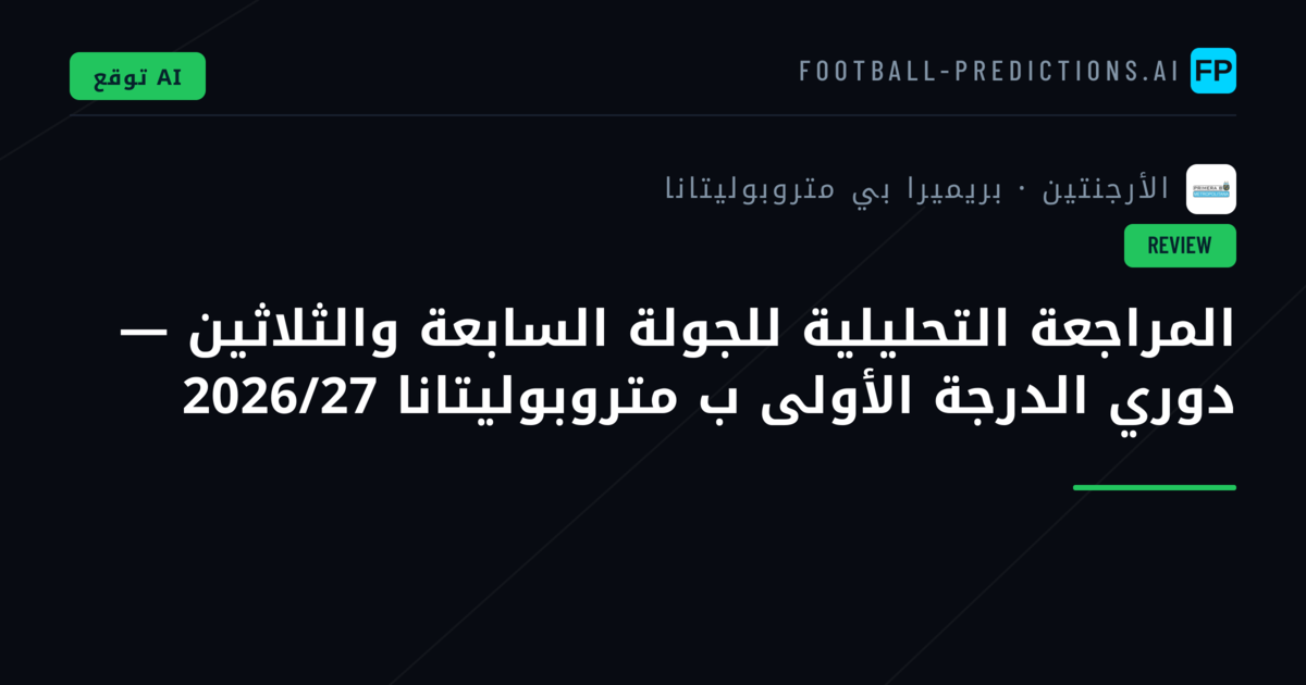 المراجعة التحليلية للجولة السابعة والثلاثين — دوري الدرجة الأولى ب متروبوليتانا 2026/27