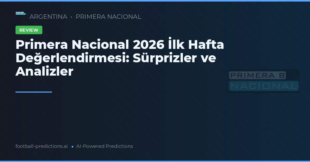 Primera Nacional 2026 İlk Hafta Değerlendirmesi: Sürprizler ve Analizler