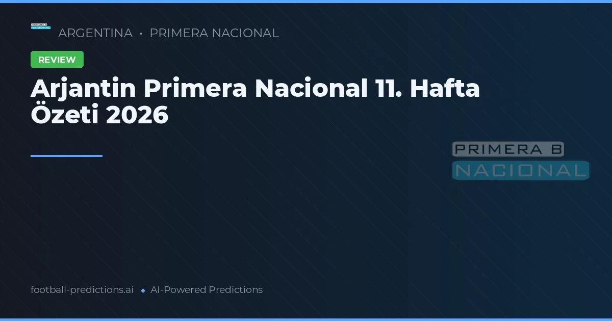 Arjantin Primera Nacional 11. Hafta Özeti 2026