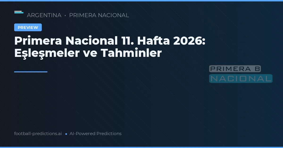 Primera Nacional 11. Hafta 2026: Eşleşmeler ve Tahminler