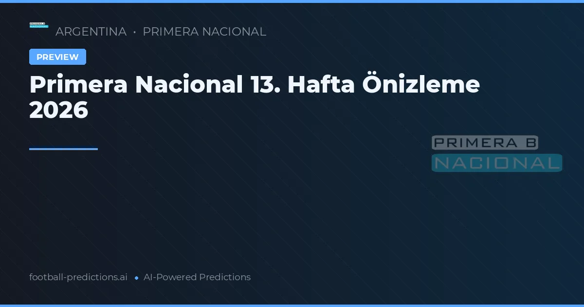 Primera Nacional 13. Hafta Önizleme 2026