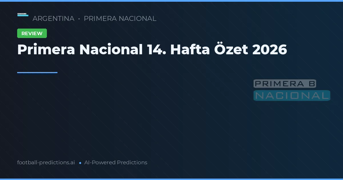Primera Nacional 14. Hafta Özet 2026