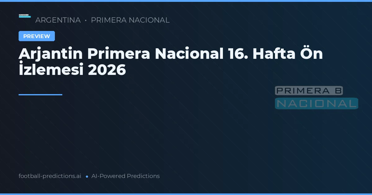 Arjantin Primera Nacional 16. Hafta Ön İzlemesi 2026