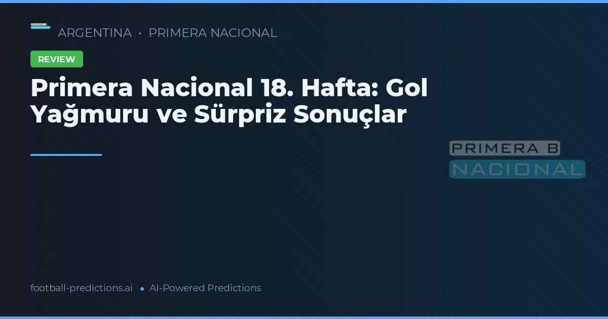 Primera Nacional 18. Hafta: Gol Yağmuru ve Sürpriz Sonuçlar