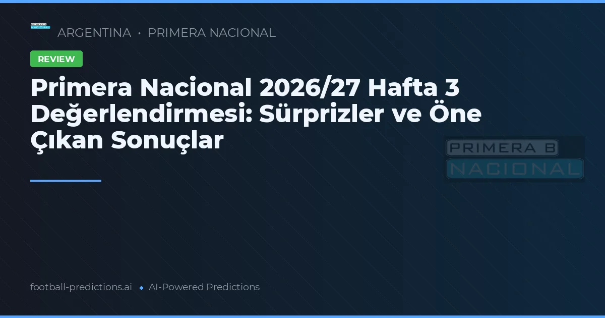 Primera Nacional 2026/27 Hafta 3 Değerlendirmesi: Sürprizler ve Öne Çıkan Sonuçlar