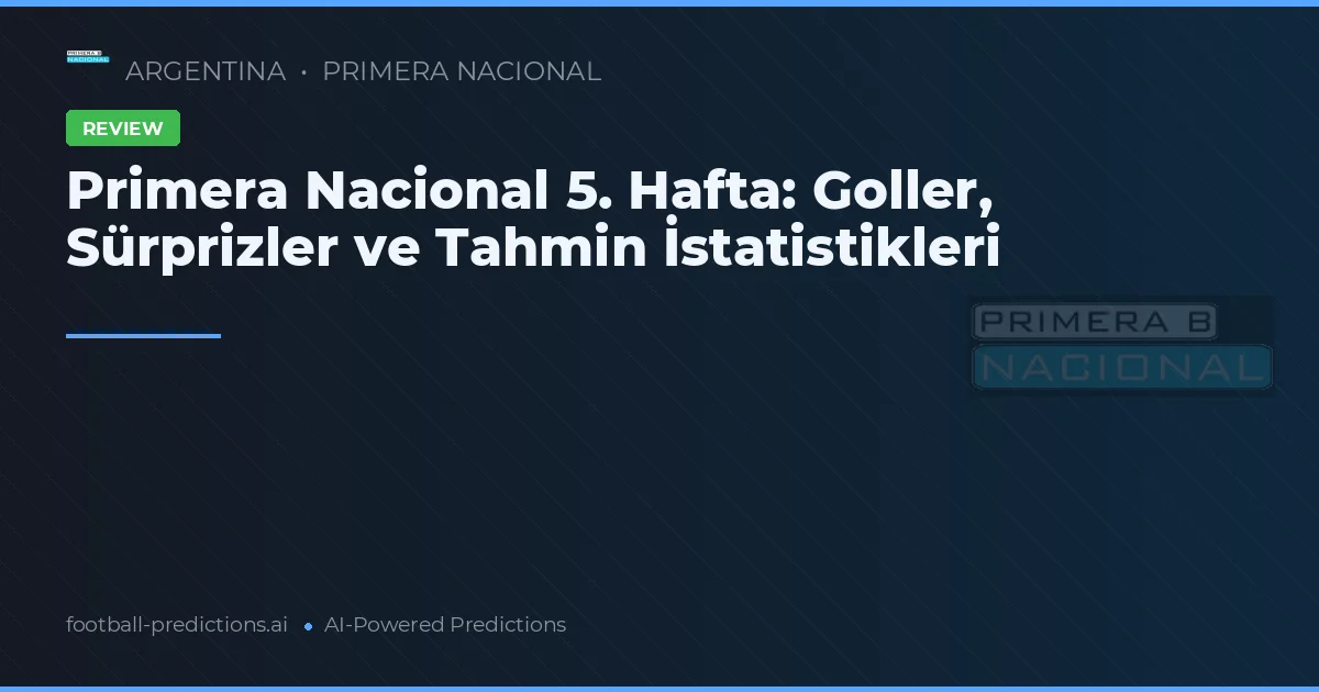 Primera Nacional 5. Hafta: Goller, Sürprizler ve Tahmin İstatistikleri