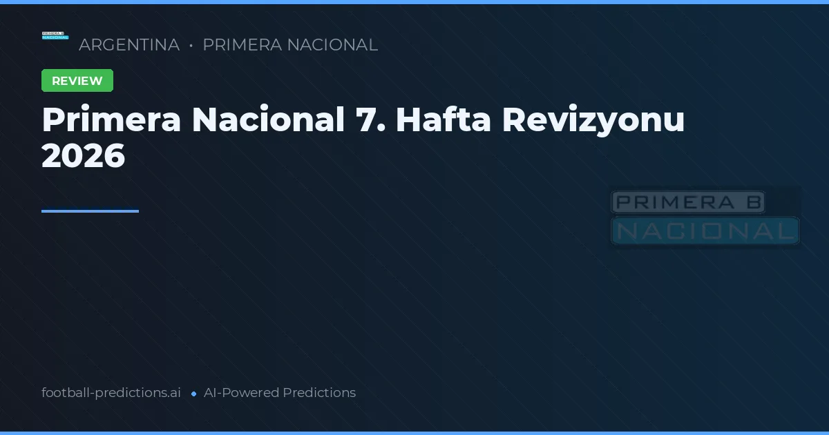 Primera Nacional 7. Hafta Revizyonu 2026