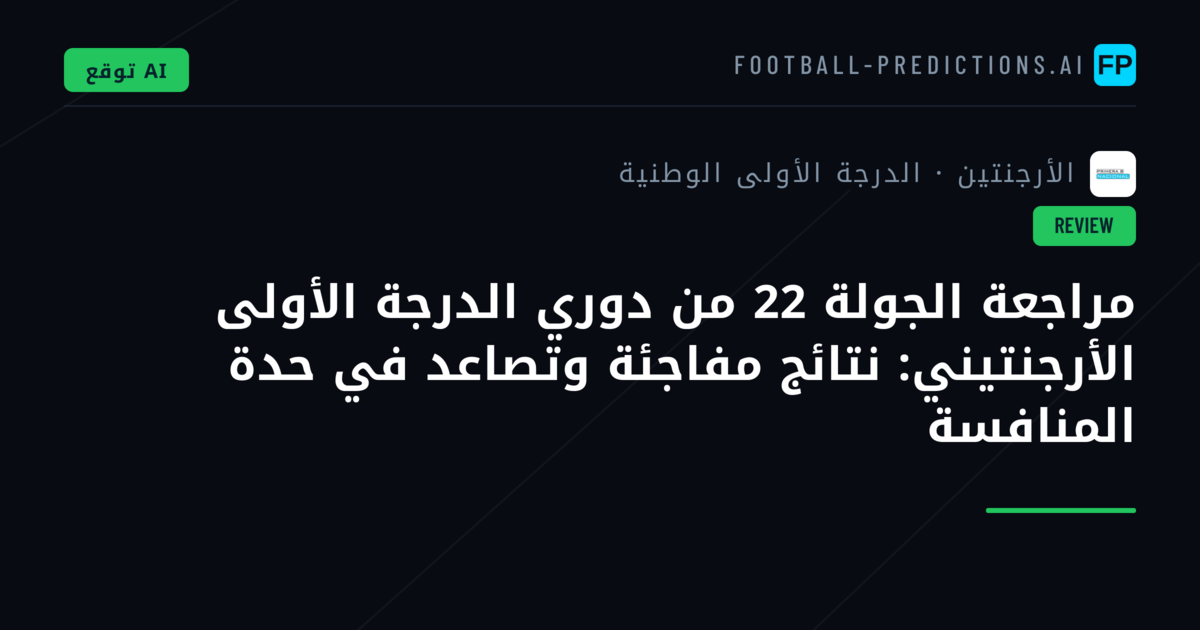 مراجعة الجولة 22 من دوري الدرجة الأولى الأرجنتيني: نتائج مفاجئة وتصاعد في حدة المنافسة