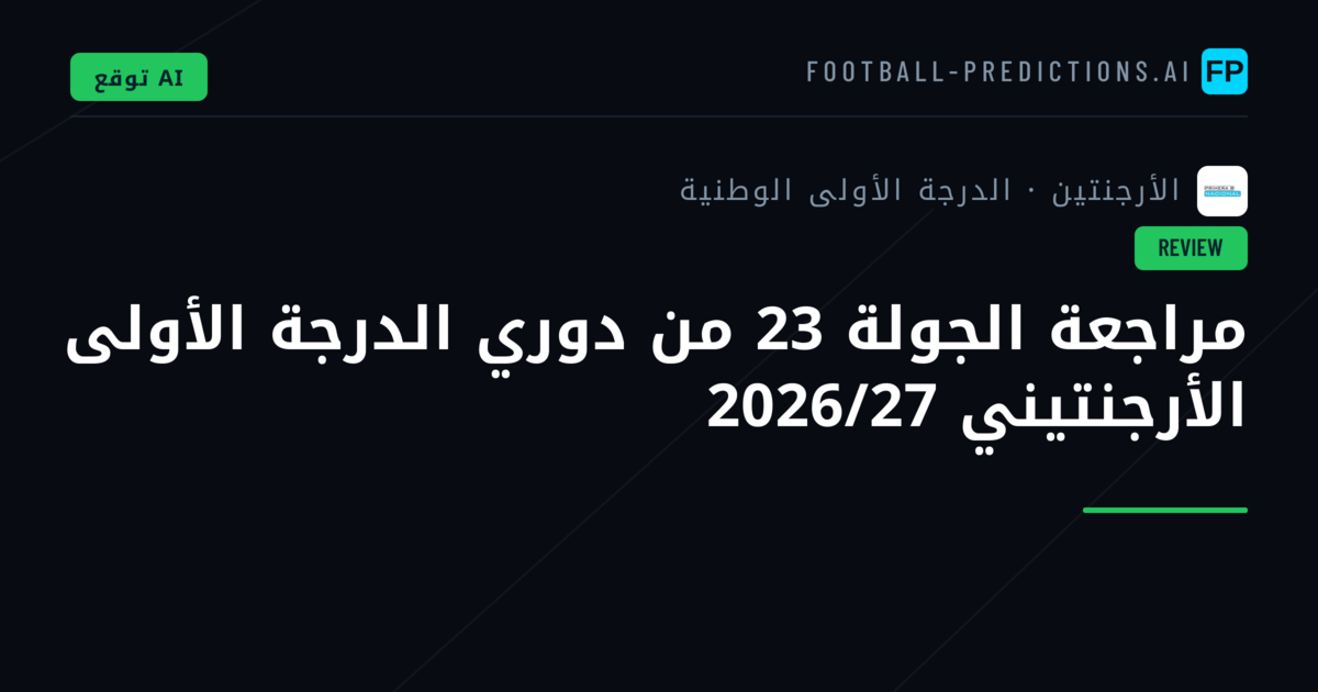 مراجعة الجولة 23 من دوري الدرجة الأولى الأرجنتيني 2026/27