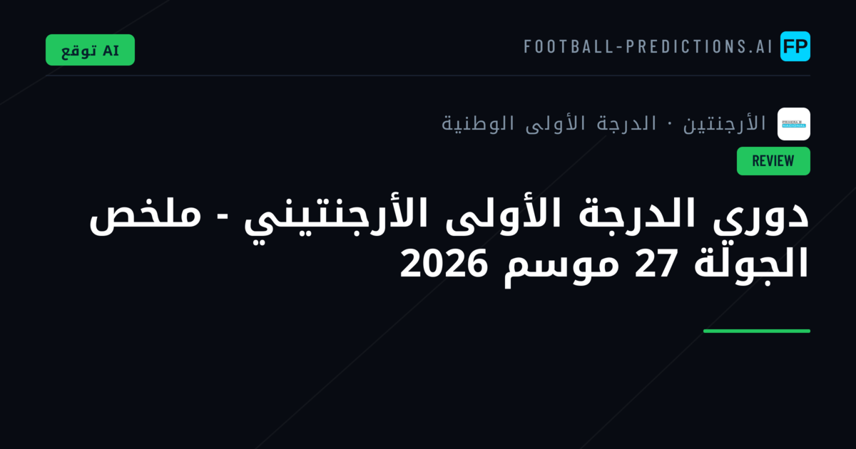 دوري الدرجة الأولى الأرجنتيني - ملخص الجولة 27 موسم 2026