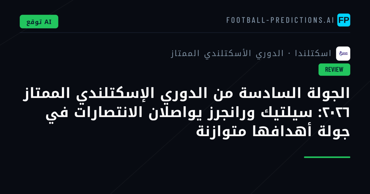 الجولة السادسة من الدوري الإسكتلندي الممتاز ٢٠٢٦: سيلتيك ورانجرز يواصلان الانتصارات في جولة أهدافها متوازنة