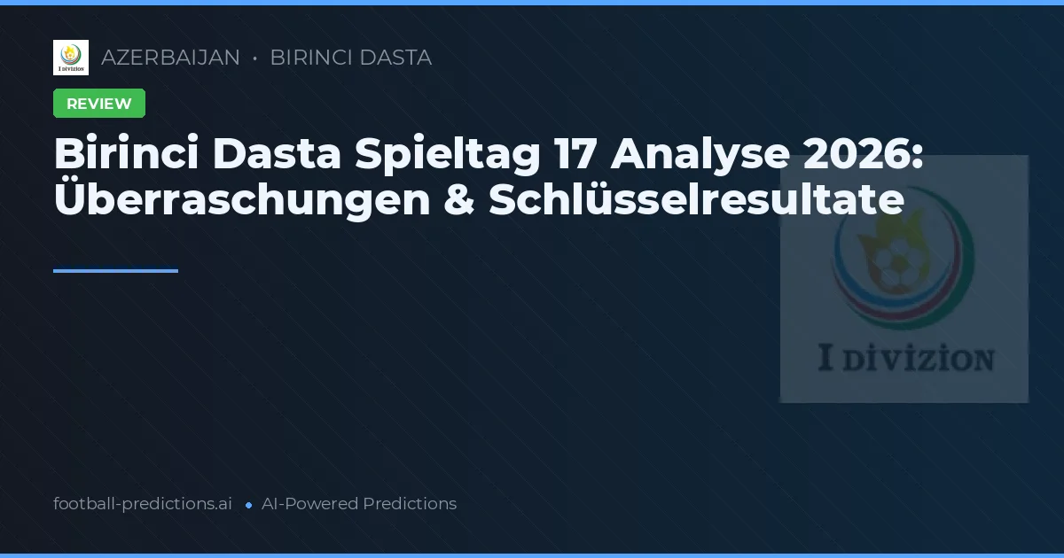Birinci Dasta Spieltag 17 Analyse 2026: Überraschungen & Schlüsselresultate