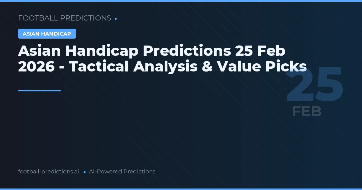 Asian Handicap Predictions 25 Feb 2026 - Tactical Analysis & Value Picks