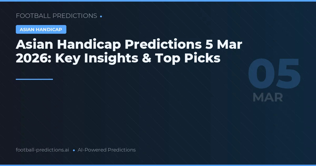 Asian Handicap Predictions 5 Mar 2026: Key Insights & Top Picks