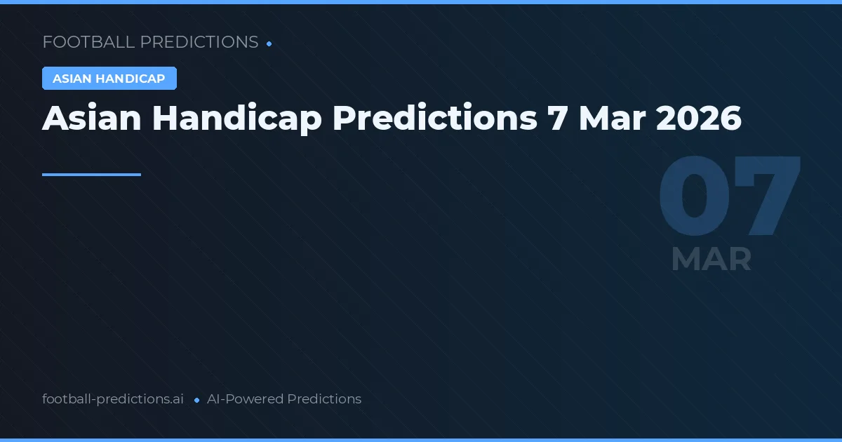 Asian Handicap Predictions 7 Mar 2026