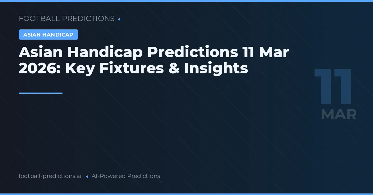 Asian Handicap Predictions 11 Mar 2026: Key Fixtures & Insights