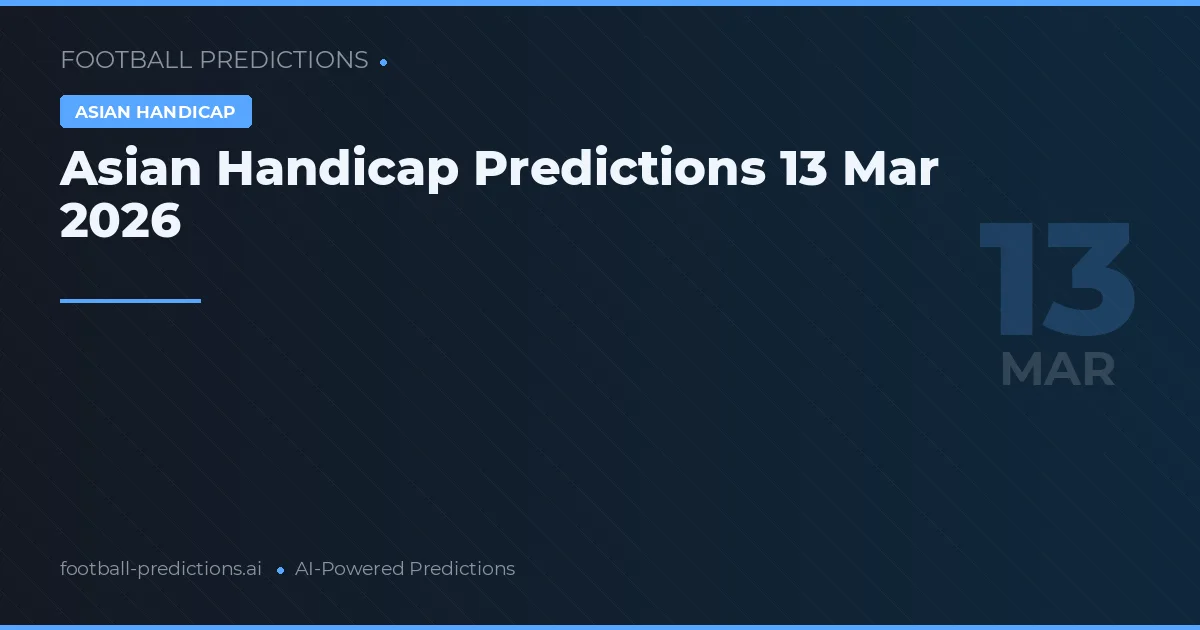 Asian Handicap Predictions 13 Mar 2026