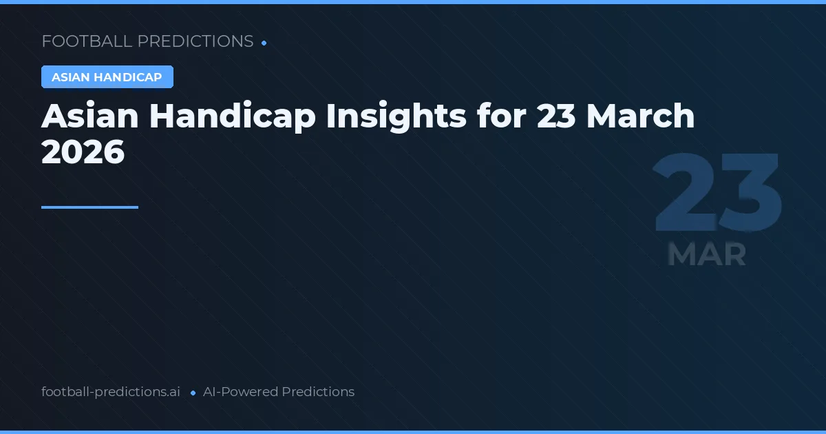 Asian Handicap Insights for 23 March 2026