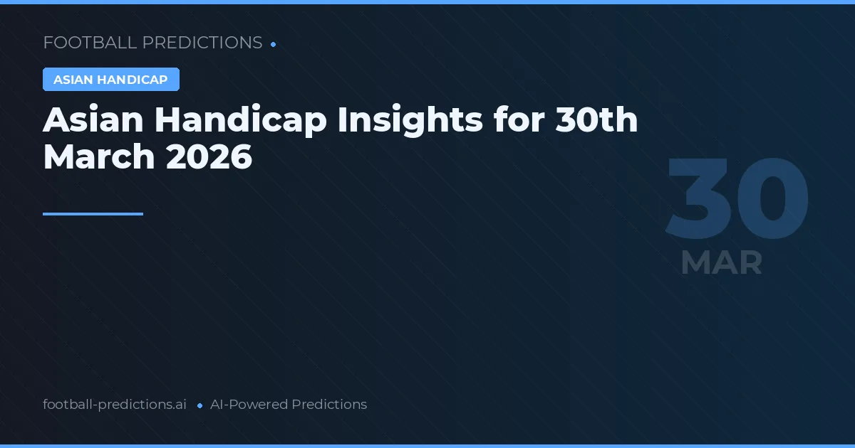 Asian Handicap Insights for 30th March 2026