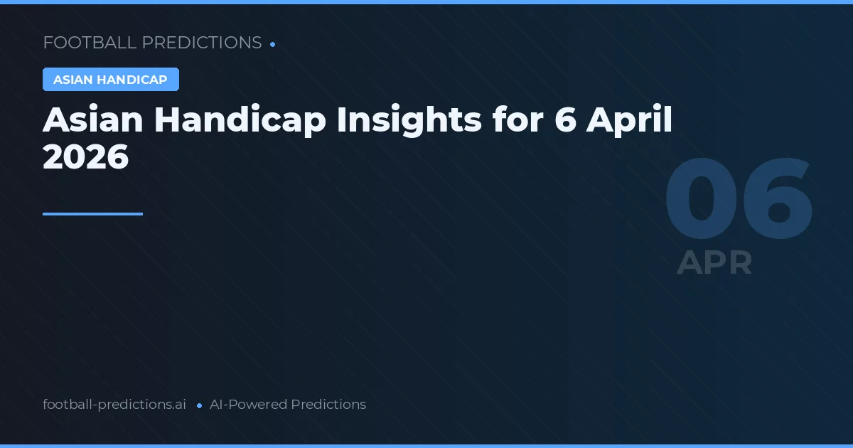 Asian Handicap Insights for 6 April 2026