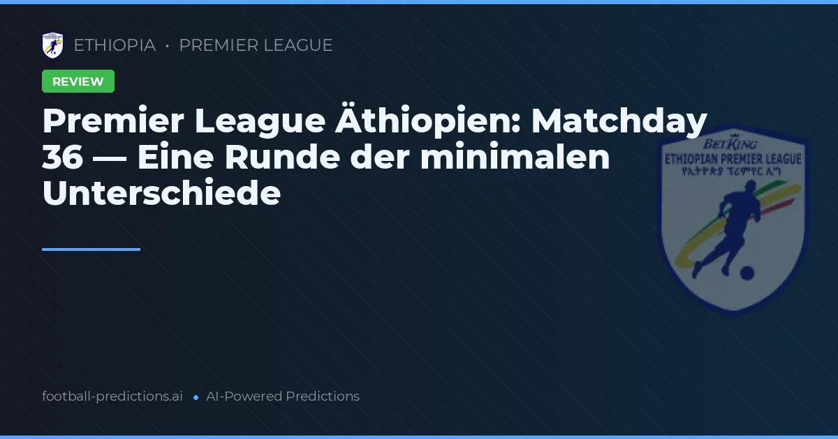 Premier League Äthiopien: Matchday 36 — Eine Runde der minimalen Unterschiede