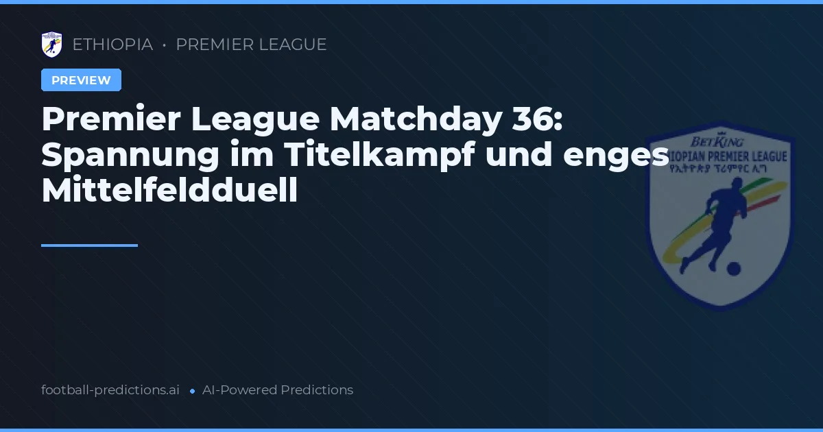 Premier League Matchday 36: Spannung im Titelkampf und enges Mittelfeldduell