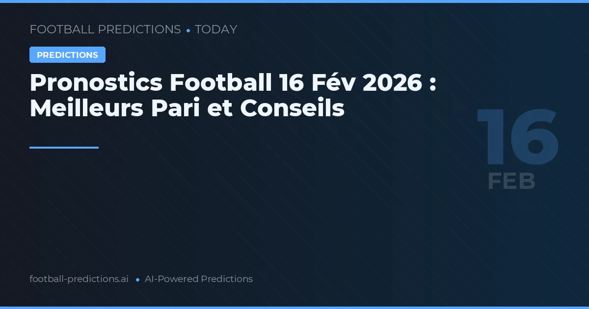 Pronostics Football 16 Fév 2026 : Meilleurs Pari et Conseils
