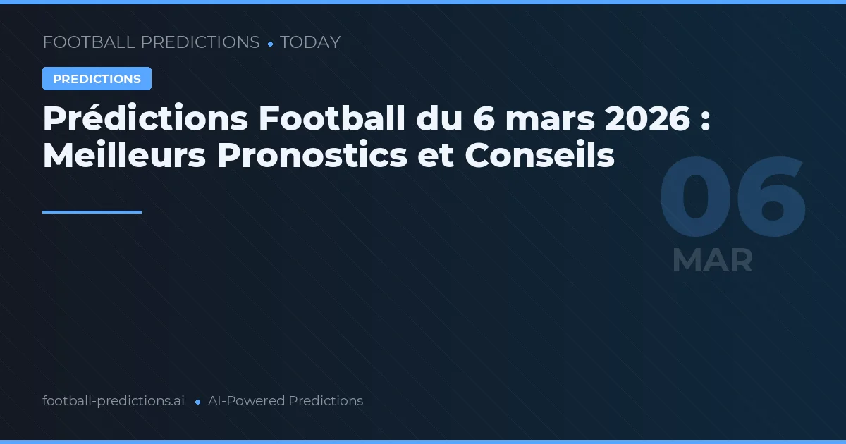 Prédictions Football du 6 mars 2026 : Meilleurs Pronostics et Conseils
