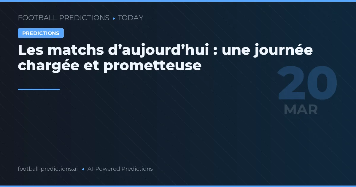Les matchs d’aujourd’hui : une journée chargée et prometteuse
