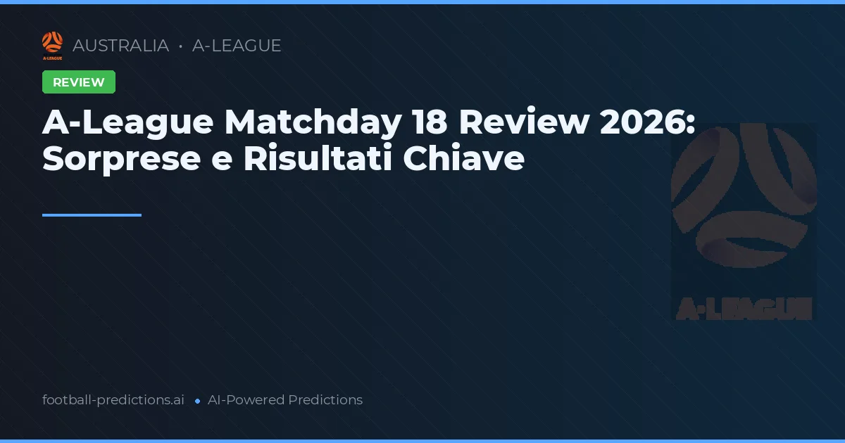A-League Matchday 18 Review 2026: Sorprese e Risultati Chiave