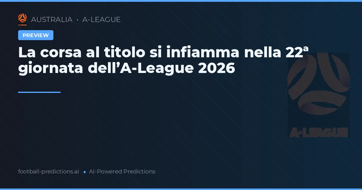 La corsa al titolo si infiamma nella 22ª giornata dell’A-League 2026