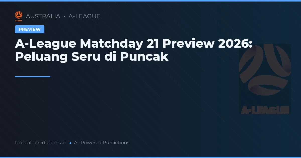 A-League Matchday 21 Preview 2026: Peluang Seru di Puncak