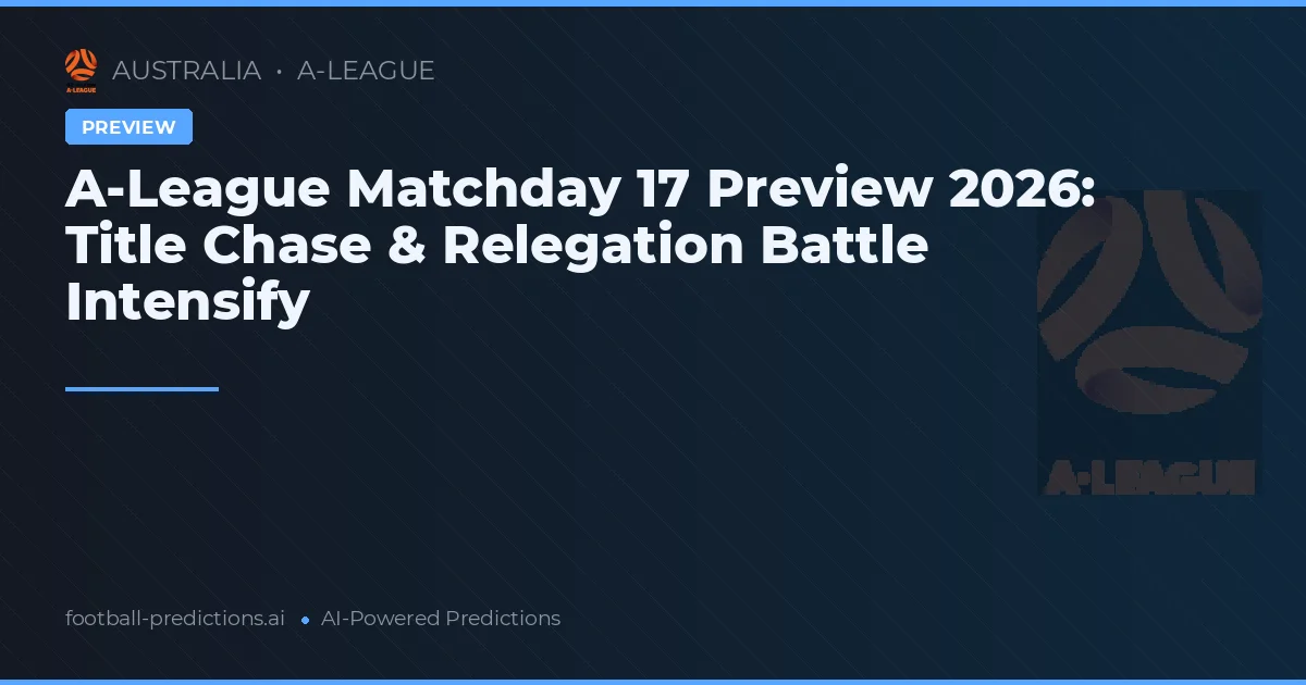 A-League Matchday 17 Preview 2026: Title Chase & Relegation Battle Intensify