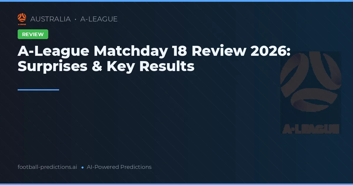 A-League Matchday 18 Review 2026: Surprises & Key Results