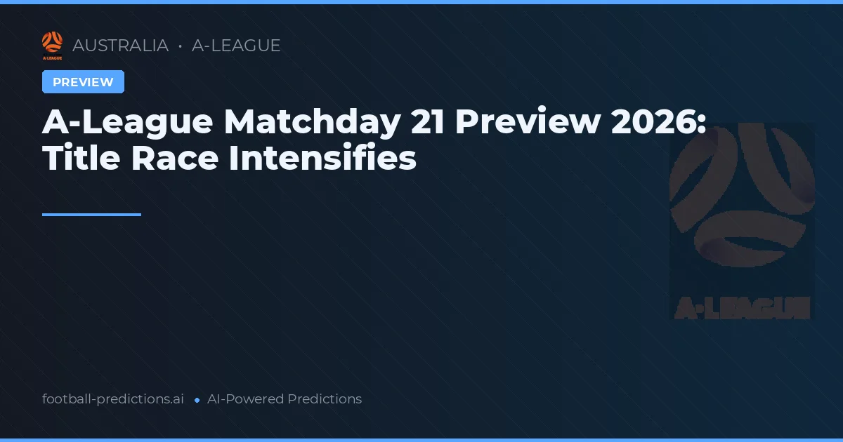 A-League Matchday 21 Preview 2026: Title Race Intensifies