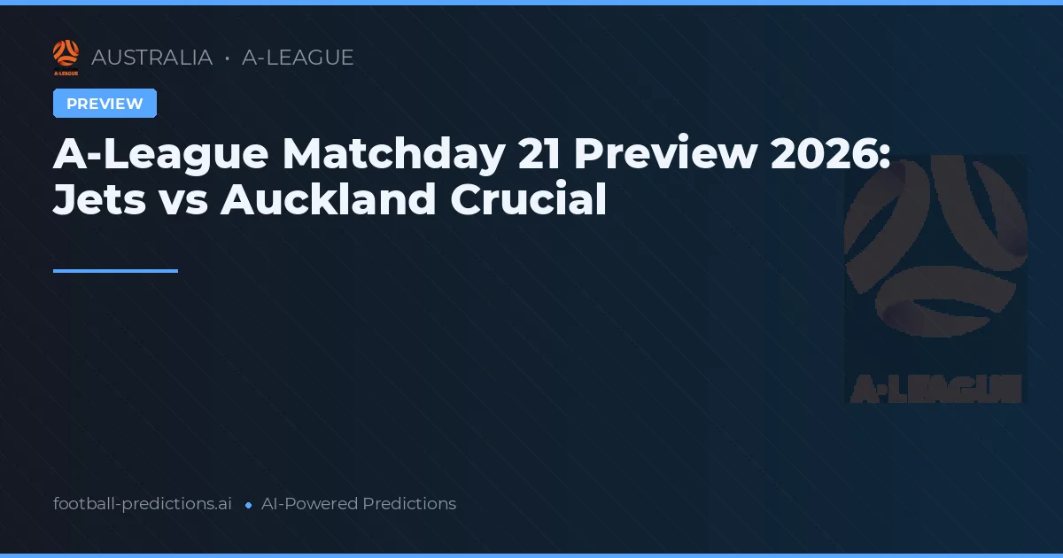 A-League Matchday 21 Preview 2026: Jets vs Auckland Crucial