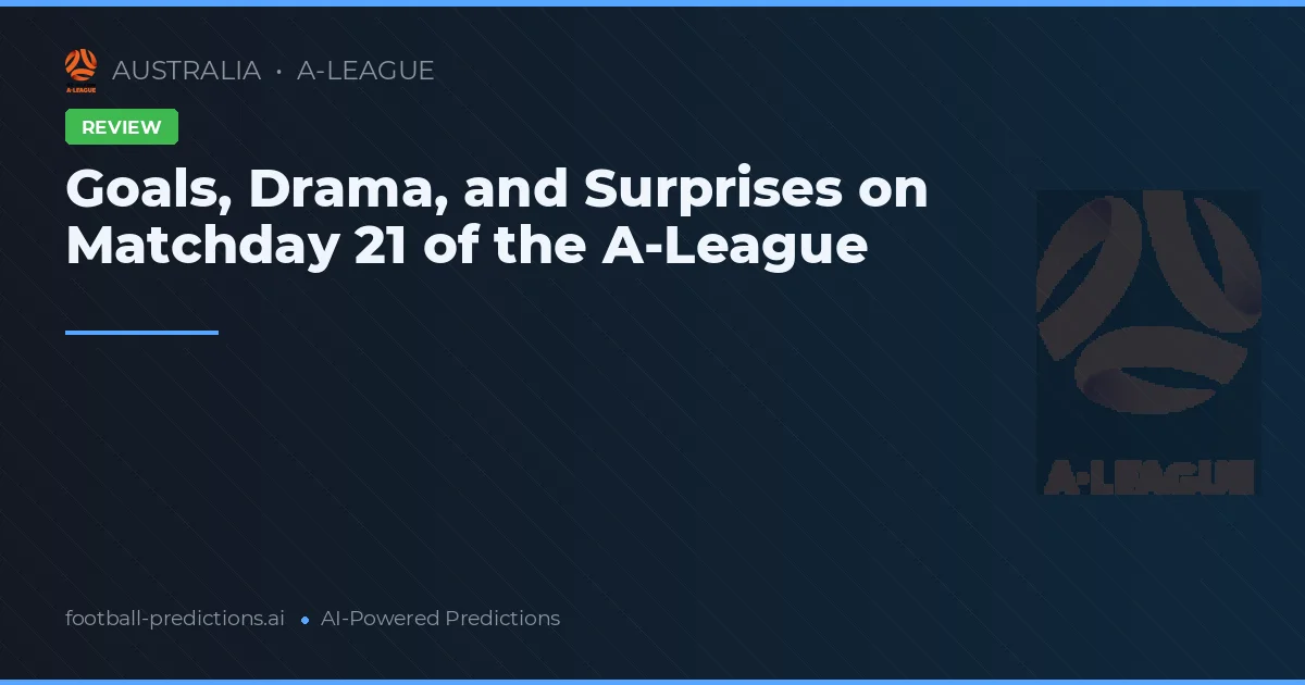 Goals, Drama, and Surprises on Matchday 21 of the A-League