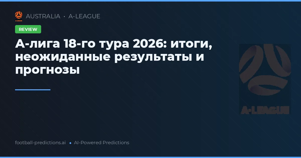 А-лига 18-го тура 2026: итоги, неожиданные результаты и прогнозы