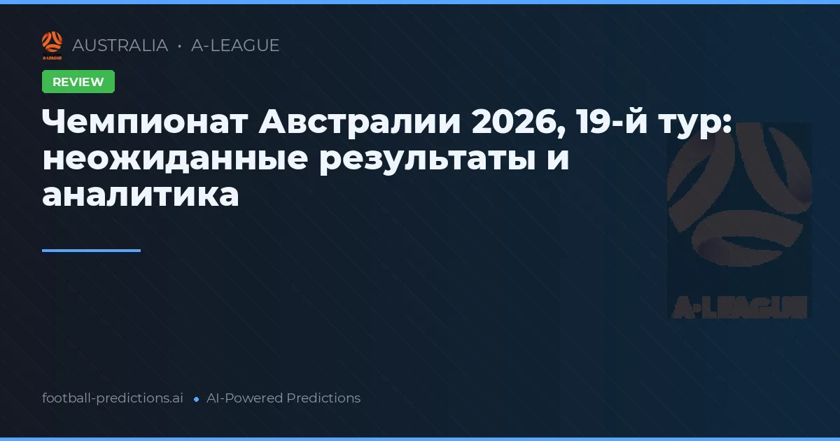 Чемпионат Австралии 2026, 19-й тур: неожиданные результаты и аналитика