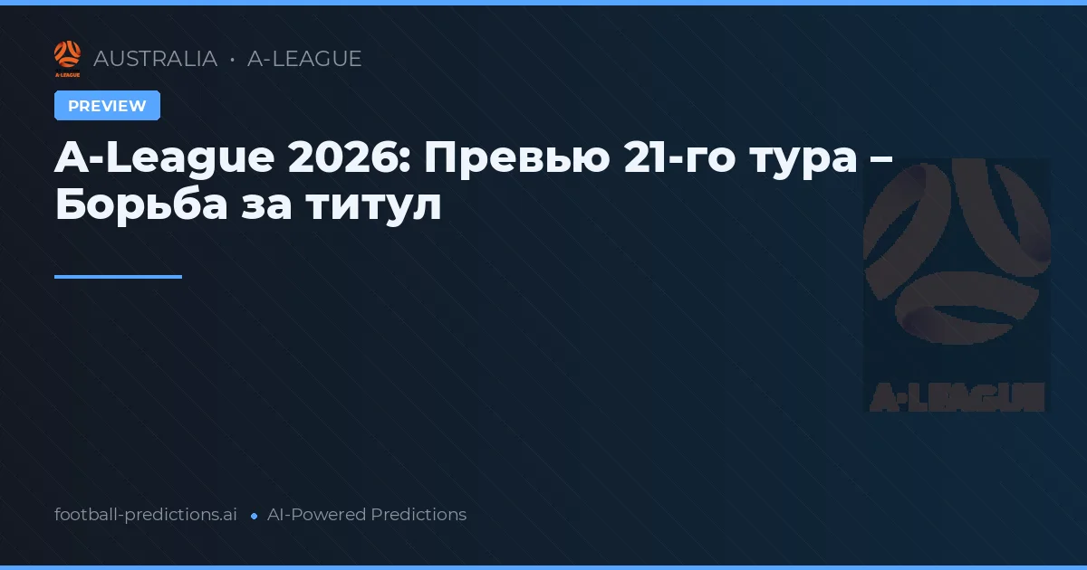 A-League 2026: Превью 21-го тура – Борьба за титул