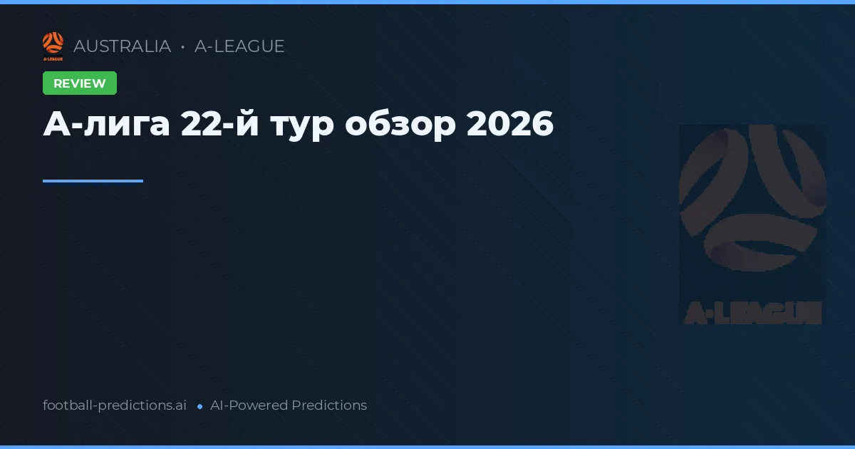 А-лига 22-й тур обзор 2026