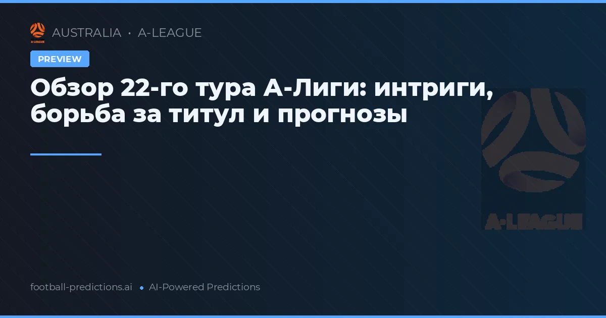 Обзор 22-го тура А-Лиги: интриги, борьба за титул и прогнозы