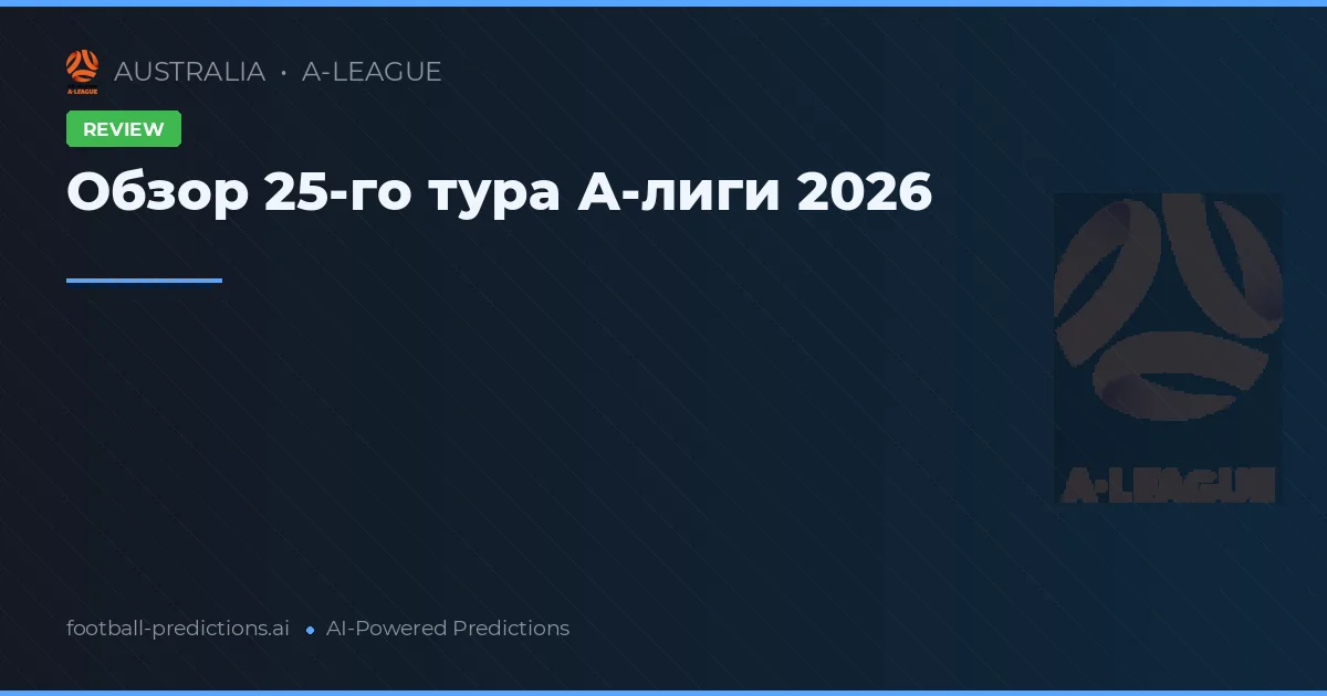 Обзор 25-го тура А-лиги 2026