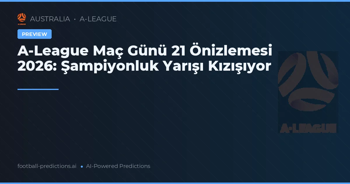A-League Maç Günü 21 Önizlemesi 2026: Şampiyonluk Yarışı Kızışıyor
