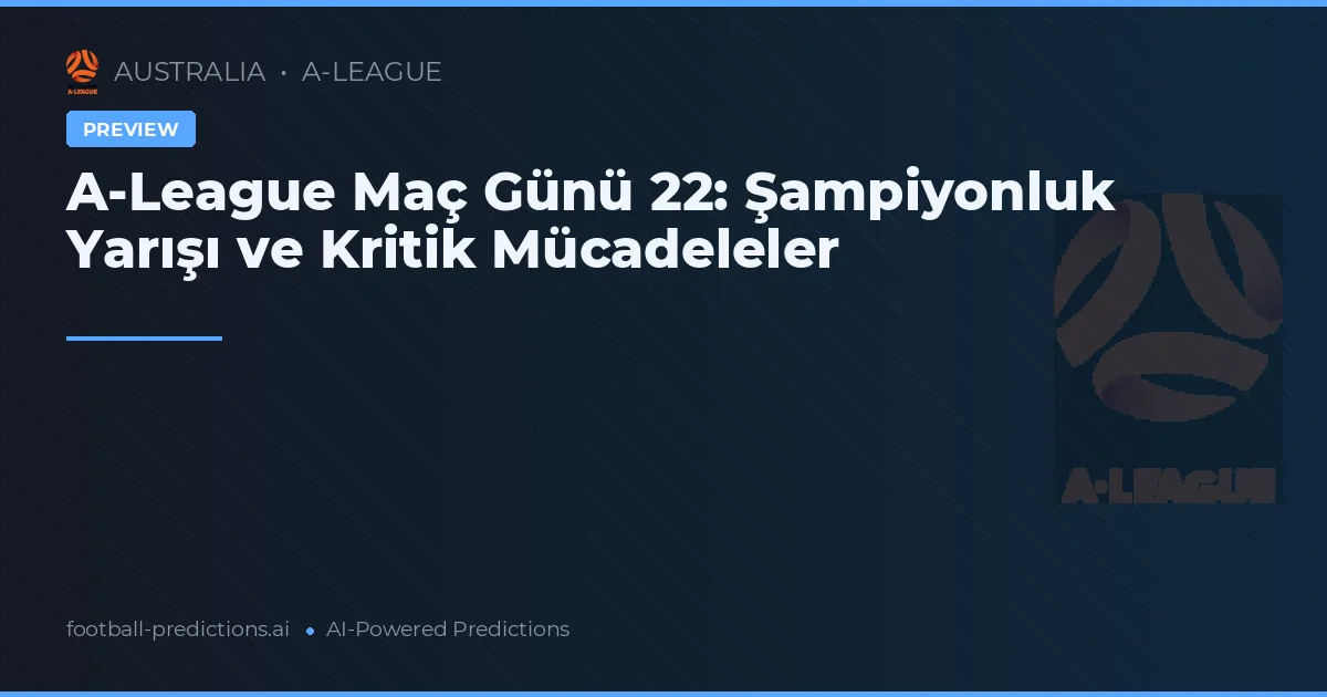 A-League Maç Günü 22: Şampiyonluk Yarışı ve Kritik Mücadeleler